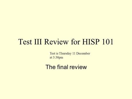Test III Review for HISP 101 The final review Test is Thursday 11 December at 3:30pm.