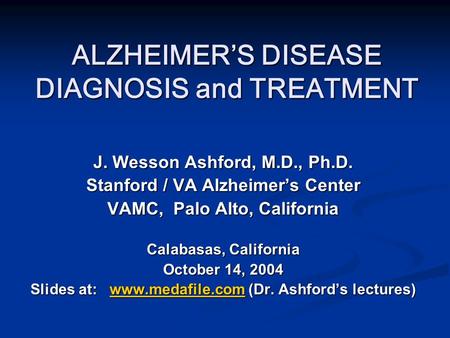 ALZHEIMER’S DISEASE DIAGNOSIS and TREATMENT J. Wesson Ashford, M.D., Ph.D. Stanford / VA Alzheimer’s Center VAMC, Palo Alto, California Calabasas, California.