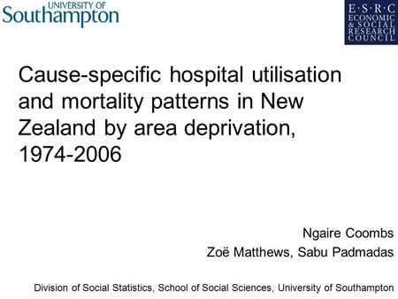 Cause-specific hospital utilisation and mortality patterns in New Zealand by area deprivation, 1974-2006 Ngaire Coombs Zoë Matthews, Sabu Padmadas Division.