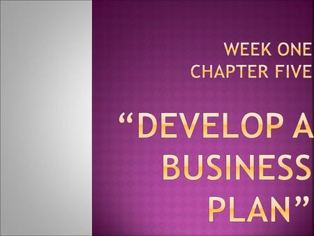Week One Chapter five “Develop a Business Plan”