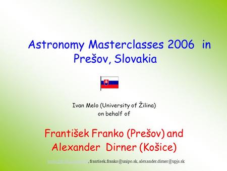 Ivan Melo (University of Žilina) on behalf of František Franko (Prešov) and Alexander Dirner (Košice) Astronomy Masterclasses 2006 in Prešov, Slovakia.
