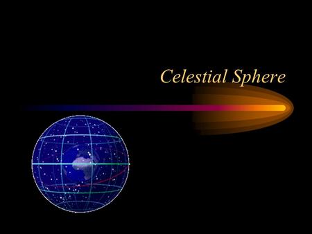 Celestial Sphere. Local View On earth objects are usually viewed in flat Euclidean geometry. From the earth the stars appear to be fixed on a sphere that.