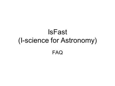 IsFast (I-science for Astronomy) FAQ. Time table ActivityDate Lorentz Center workshop13-17 October 2008 Pre-proposals submission20 October 2008, end of.