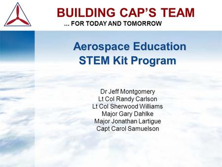 Aerospace Education STEM Kit Program Aerospace Education STEM Kit Program Dr Jeff Montgomery Lt Col Randy Carlson Lt Col Sherwood Williams Major Gary Dahlke.