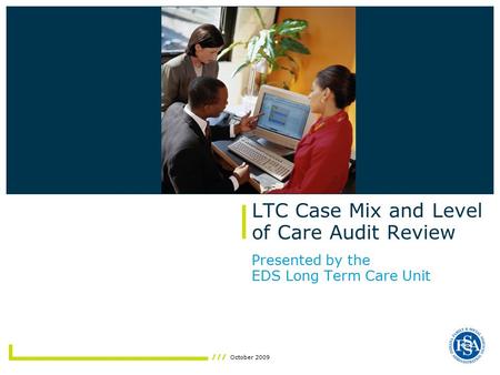 October 2009 LTC Case Mix and Level of Care Audit Review Presented by the EDS Long Term Care Unit Insert photo here.