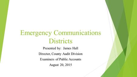 Emergency Communications Districts Presented by: James Hall Director, County Audit Division Examiners of Public Accounts August 20, 2015.