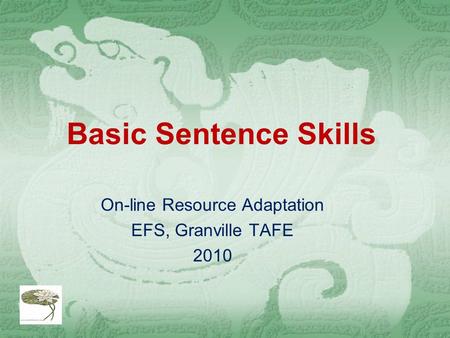 Basic Sentence Skills On-line Resource Adaptation EFS, Granville TAFE 2010.