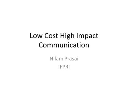 Low Cost High Impact Communication Nilam Prasai IFPRI.