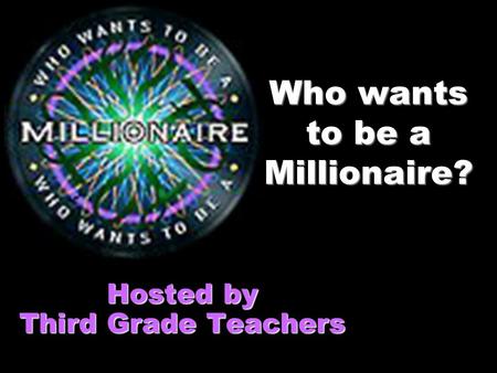 Who wants to be a Millionaire? Hosted by Third Grade Teachers.