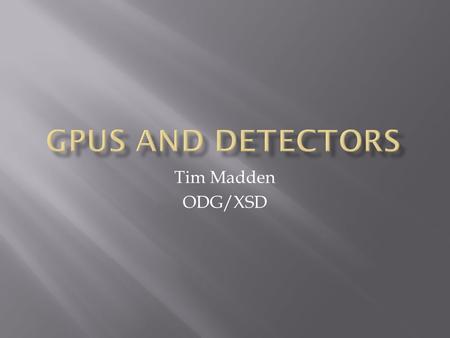 Tim Madden ODG/XSD.  Graphics Processing Unit  Graphics card on your PC.  “Hardware accelerated graphics”  Video game industry is main driver.  More.