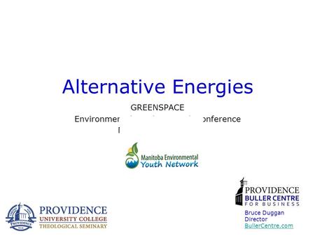 Alternative Energies GREENSPACE Environmental Youth Network Conference November 17, 2011 Bruce Duggan Director BullerCentre.com.