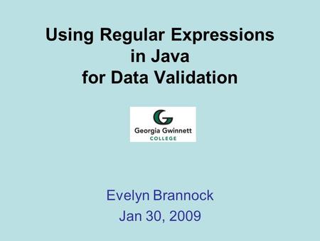 Using Regular Expressions in Java for Data Validation Evelyn Brannock Jan 30, 2009.