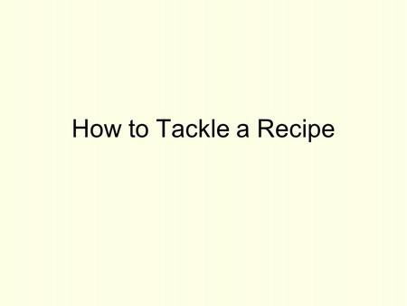 How to Tackle a Recipe. I.There are 3 commonly used recipe formats: Standard Action Narrative.
