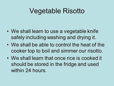 Vegetable Risotto We shall learn to use a vegetable knife safely including washing and drying it. We shall be able to control the heat of the cooker top.