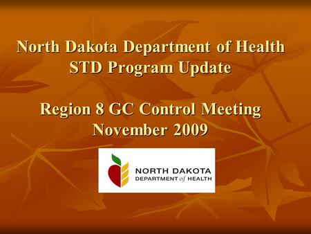 North Dakota Department of Health STD Program Update Region 8 GC Control Meeting November 2009.