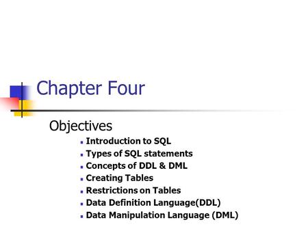 Chapter Four Objectives Introduction to SQL Types of SQL statements Concepts of DDL & DML Creating Tables Restrictions on Tables Data Definition Language(DDL)