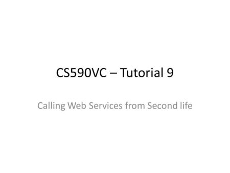 CS590VC – Tutorial 9 Calling Web Services from Second life.