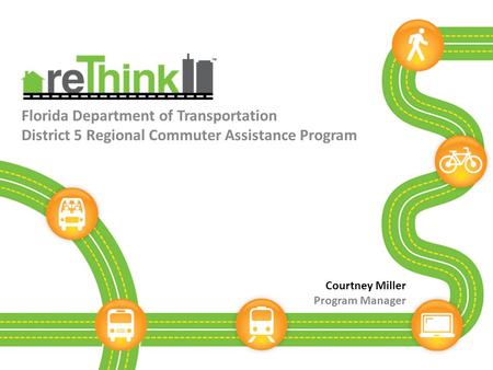 Florida Department of Transportation District 5 Regional Commuter Assistance Program Courtney Miller Program Manager.