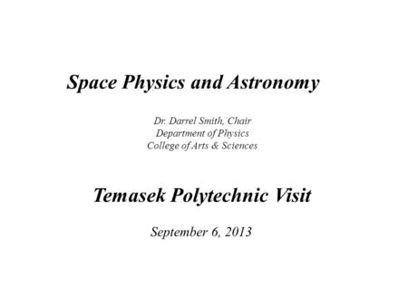 Space Physics and Astronomy Dr. Darrel Smith, Chair Department of Physics College of Arts & Sciences Temasek Polytechnic Visit September 6, 2013.