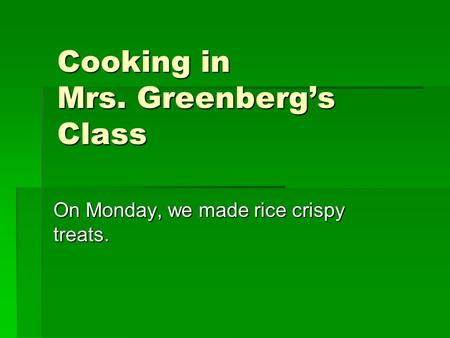 Cooking in Mrs. Greenberg’s Class On Monday, we made rice crispy treats.