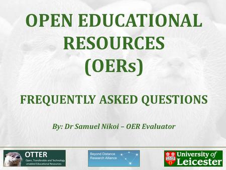 OPEN EDUCATIONAL RESOURCES (OERs) FREQUENTLY ASKED QUESTIONS By: Dr Samuel Nikoi – OER Evaluator.