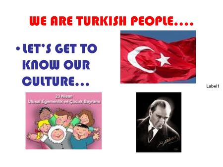 WE ARE TURKISH PEOPLE…. LET’S GET TO KNOW OUR CULTURE…