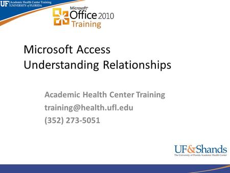 Microsoft Access Understanding Relationships Academic Health Center Training (352) 273-5051.