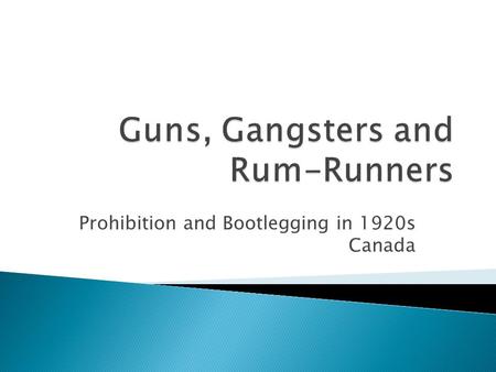 Prohibition and Bootlegging in 1920s Canada.  Prohibition was an attempt to legally ban selling and drinking of alcohol.  Widespread in Canada, in most.