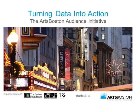 In partnership with: Turning Data Into Action The ArtsBoston Audience Initiative #artsdata.