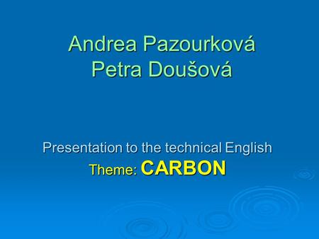 Andrea Pazourková Petra Doušová Presentation to the technical English Theme: CARBON.