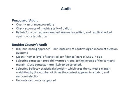 Audit Purpose of Audit Quality assurance procedure Check accuracy of machine tally of ballots Ballots for a contest are sampled, manually verified, and.
