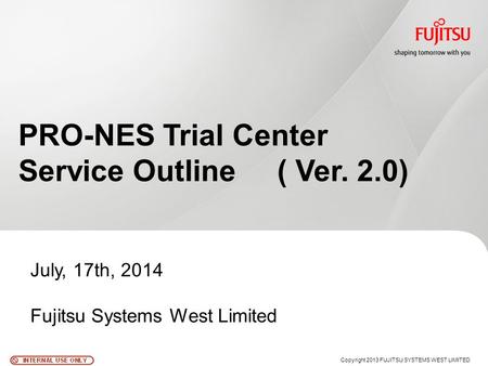 PRO-NES Trial Center Service Outline ( Ver. 2.0) July, 17th, 2014 Fujitsu Systems West Limited Copyright 2013 FUJITSU SYSTEMS WEST LIMITED.