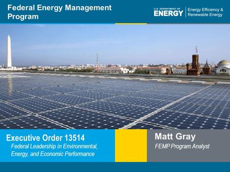 Program Name or Ancillary Texteere.energy.gov Federal Energy Management Program Executive Order 13514 Matt Gray FEMP Program Analyst Federal Leadership.
