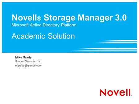Novell ® Storage Manager 3.0 Microsoft Active Directory Platform Academic Solution Mike Grady Gracon Services, Inc.