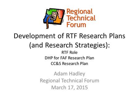 Development of RTF Research Plans (and Research Strategies): RTF Role DHP for FAF Research Plan CC&S Research Plan Adam Hadley Regional Technical Forum.