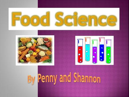 Food Science By Penny and Shannon.