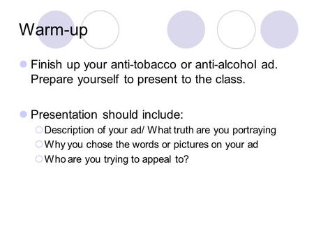 Warm-up Finish up your anti-tobacco or anti-alcohol ad. Prepare yourself to present to the class. Presentation should include:  Description of your ad/