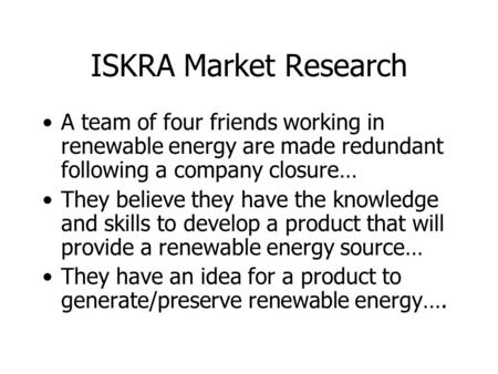 ISKRA Market Research A team of four friends working in renewable energy are made redundant following a company closure… They believe they have the knowledge.