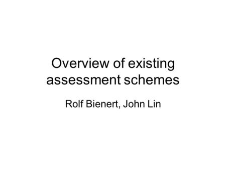 Overview of existing assessment schemes Rolf Bienert, John Lin.