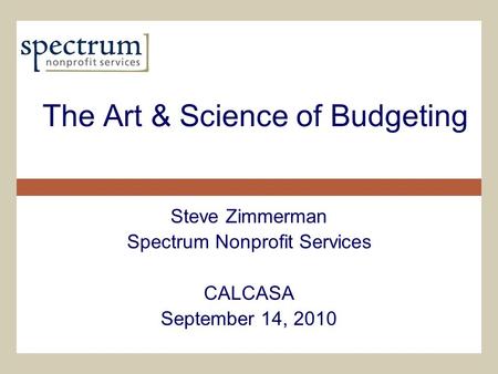 The Art & Science of Budgeting Steve Zimmerman Spectrum Nonprofit Services CALCASA September 14, 2010.
