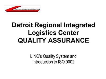 Detroit Regional Integrated Logistics Center QUALITY ASSURANCE LINC’s Quality System and Introduction to ISO 9002.