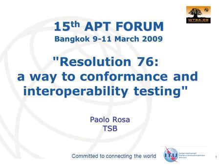 International Telecommunication Union Committed to connecting the world 1 Resolution 76: a way to conformance and interoperability testing Paolo Rosa.