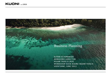 Business Planning BJÖRN SCHIMANSKI MANAGING DIRECTOR ASIAN TRAILS LAOS WORKSHOP IUCN-KUONI-ASIAN TRAILS VIENTIANE, JUNE 2012.