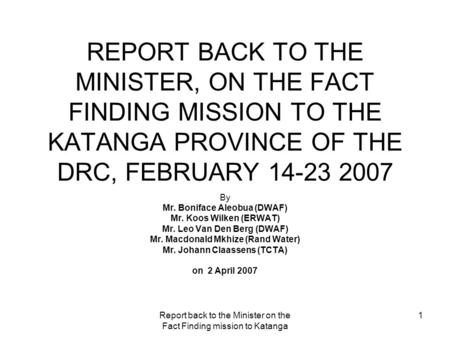 Report back to the Minister on the Fact Finding mission to Katanga 1 REPORT BACK TO THE MINISTER, ON THE FACT FINDING MISSION TO THE KATANGA PROVINCE OF.