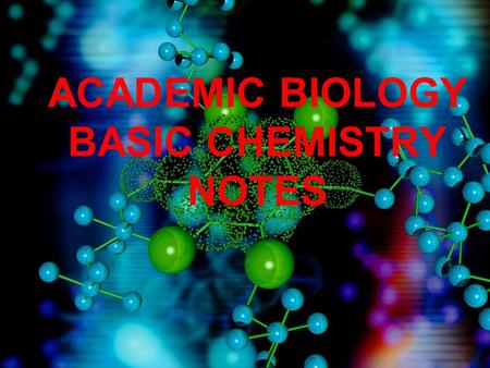 ACADEMIC BIOLOGY BASIC CHEMISTRY NOTES. ATOMS A.An atom is the smallest particle of an element. B.Arrangement 1.Nucleus – The center of an atom. 2.Proton.