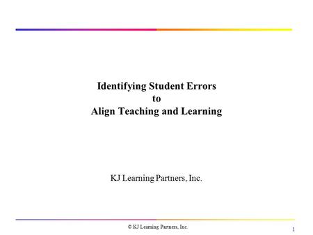1 © KJ Learning Partners, Inc. Identifying Student Errors to Align Teaching and Learning KJ Learning Partners, Inc.