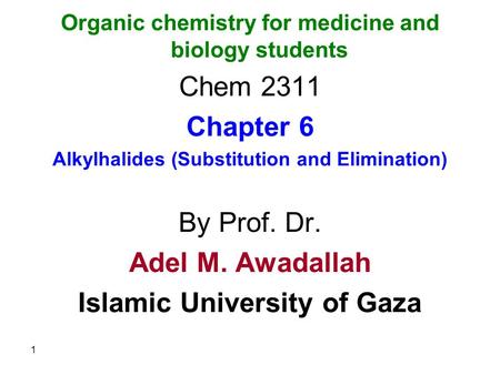 Organic chemistry for medicine and biology students Chem 2311 Chapter 6 Alkylhalides (Substitution and Elimination) By Prof. Dr. Adel M. Awadallah Islamic.