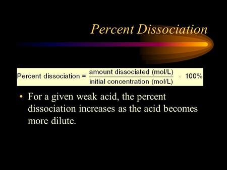 Percent Dissociation For a given weak acid, the percent dissociation increases as the acid becomes more dilute.