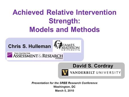 Achieved Relative Intervention Strength: Models and Methods Chris S. Hulleman David S. Cordray Presentation for the SREE Research Conference Washington,