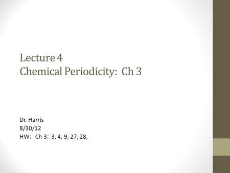 Lecture 4 Chemical Periodicity: Ch 3 Dr. Harris 8/30/12 HW: Ch 3: 3, 4, 9, 27, 28,